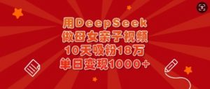 用DeepSeek做母女亲子视频，10天吸粉18万，单日变现多张-威云科技 余香的脑洞
