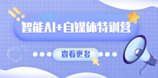 智能AI+自媒体特训营:涵盖文本创作、图像创作、视频创作和职场办公几大类-威云科技 余香的脑洞