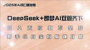 日入五位数不是梦，DeepSeek+即梦AI双管齐下，新手小白宝妈躺赚攻略-威云科技 余香的脑洞
