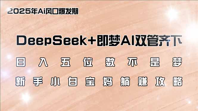 日入五位数不是梦，DeepSeek+即梦AI双管齐下，新手小白宝妈躺赚攻略-威云科技 余香的脑洞