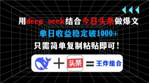 用deep seek结合今日头条做爆文，单日收益稳定破1000+，只需简单复制粘...-威云科技 余香的脑洞