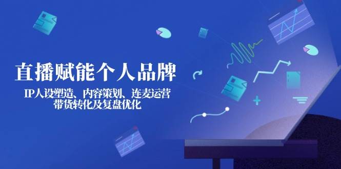 直播赋能个人品牌：IP人设塑造、内容策划、连麦运营、带货转化及复盘优化-威云科技 余香的脑洞