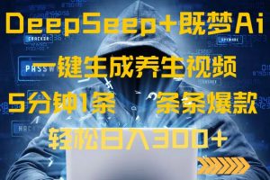 DeepSeek+既梦Ai生成养生视频，5分钟一条，条条爆款，轻松日入300+-威云科技 余香的脑洞