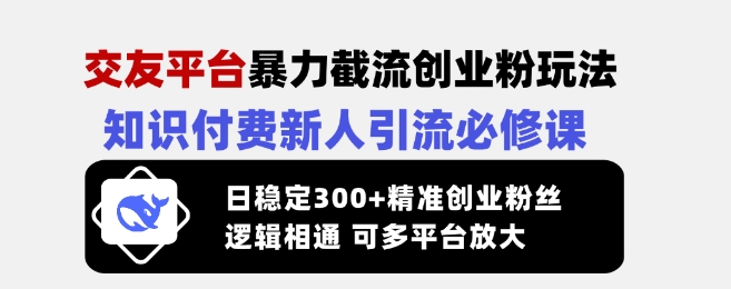 交友平台暴力截流创业粉玩法，知识付费新人引流必修课，日稳定300+精准创业粉丝，逻辑相通可多平台放大-威云科技 余香的脑洞