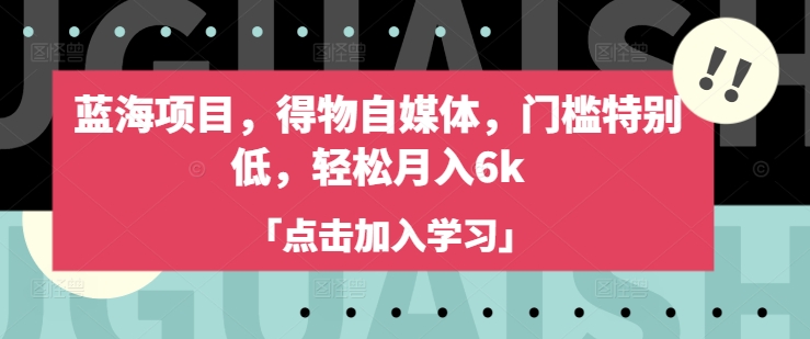 蓝海项目,得物自媒体,门槛特别低,轻松月入6k-威云科技 余香的脑洞