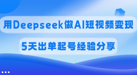 佣金45%,用Deepseek做AI短视频变现,5天出单起号经验分享-威云科技 余香的脑洞