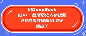 用DeepSeek做AI“复活历史人物”视频，20条视频涨粉10.2W，挣麻了-威云科技 余香的脑洞