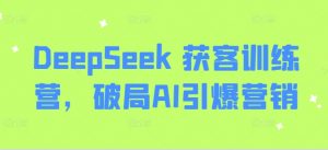 DeepSeek 获客训练营，破局AI引爆营销-威云科技 余香的脑洞