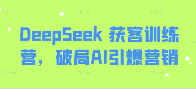DeepSeek 获客训练营，破局AI引爆营销-威云科技 余香的脑洞