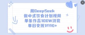 用DeepSeek做中式饮食计划视频,单条作品100W浏览,单日变现多张-威云科技 余香的脑洞