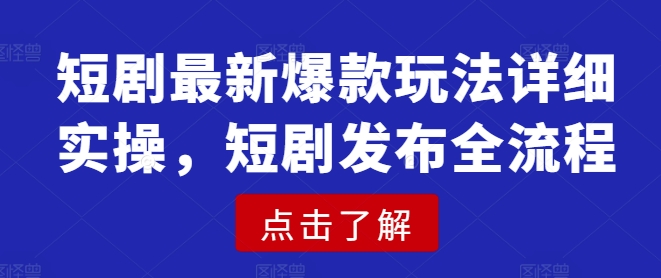 短剧最新爆款玩法详细实操，短剧发布全流程-威云科技 余香的脑洞