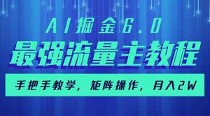 AI掘金6.0，最强流量主教程，手把手教学，矩阵操作，月入2w+-威云科技 余香的脑洞