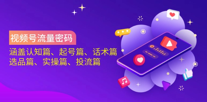 视频号流量密码：涵盖认知篇、起号篇、话术篇、选品篇、实操篇、投流篇-威云科技 余香的脑洞