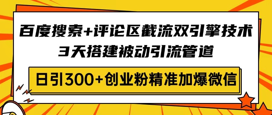 百度搜索+评论区截流双引擎技术，3天搭建被动引流管道，日引300+创业粉…-威云科技 余香的脑洞