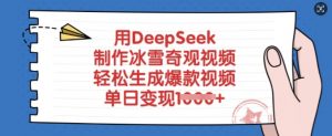 用DeepSeek制作冰雪奇观视频，轻松生成爆款视频，单日变现多张-威云科技 余香的脑洞