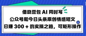 借助豆包AI同时写公众号和今日头条原创情感短文日入3张的实操之路,可矩形操作-威云科技 余香的脑洞