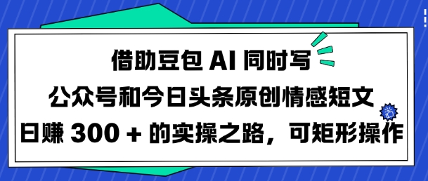 借助豆包AI同时写公众号和今日头条原创情感短文日入3张的实操之路，可矩形操作-威云科技 余香的脑洞