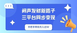 闷声发财新路子！三平台同步变现，手把手带你月入过W-威云科技 余香的脑洞