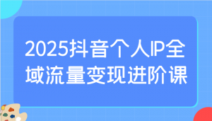 2025抖音个人IP全域流量变现进阶课：选爆品、抖音付费投流、千川投流实操及优化等-威云科技 余香的脑洞