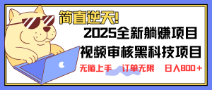 2025 全新视频审核黑科技项目登场，新手小白无脑上手5秒闭眼出单，订单...-威云科技 余香的脑洞