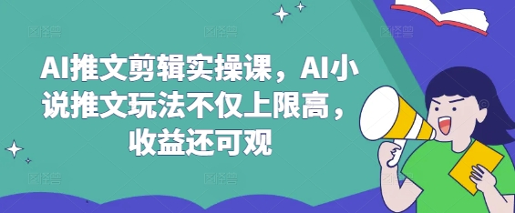 AI推文剪辑实操课，AI小说推文玩法不仅上限高，收益还可观-威云科技 余香的脑洞