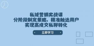 私域营销实战课，分阶段制定策略，精准触达用户，实现高成交私聊转化-威云科技 余香的脑洞