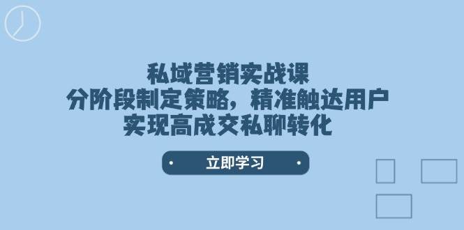 私域营销实战课,分阶段制定策略,精准触达用户,实现高成交私聊转化-威云科技 余香的脑洞