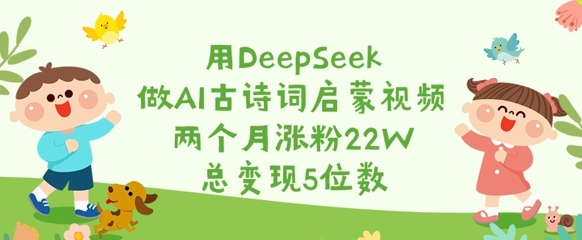 用DeepSeek做AI古诗词启蒙视频，两个月涨粉22W，总变现5位数-威云科技 余香的脑洞