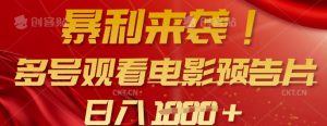 暴利来袭，多号观看电影预告片，可以批量可矩阵，日入多张-威云科技 余香的脑洞