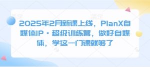 2025年2月新课上线，PlanX自媒体IP·超级训练营，做好自媒体，学这一门课就够了-威云科技 余香的脑洞