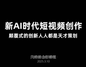 AI新时代短视频创作2025年3月新课，​颠覆式的创新人人都是天才策划-威云科技 余香的脑洞
