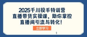 2025千川投手特训营:直播带货实操课,助你掌控直播间引流与转化!-威云科技 余香的脑洞