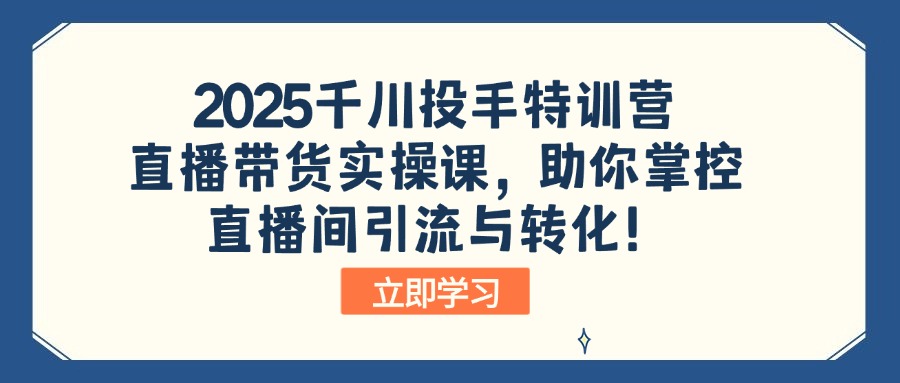2025千川投手特训营:直播带货实操课,助你掌控直播间引流与转化!-威云科技 余香的脑洞