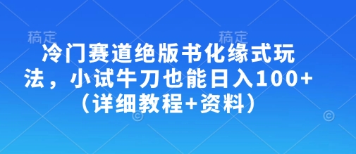 冷门赛道绝版书化缘式玩法，小试牛刀也能日入100+(详细教程+资料)-威云科技 余香的脑洞