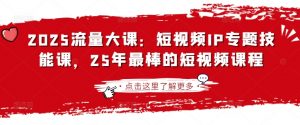 2025流量大课：短视频IP专题技能课，25年最棒的短视频课程-威云科技 余香的脑洞
