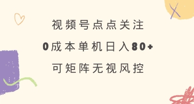 视频号点点关注，0成本单号80+，可矩阵，绿色正规，长期稳定【揭秘】-威云科技 余香的脑洞