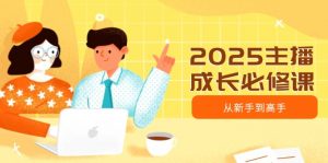 2025主播成长必修课,主播从新手到高手,涵盖趋势、定位、能力构建等-威云科技 余香的脑洞