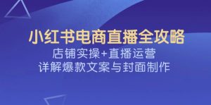 小红书电商直播全攻略，店铺实操+直播运营，详解爆款文案与封面制作-威云科技 余香的脑洞