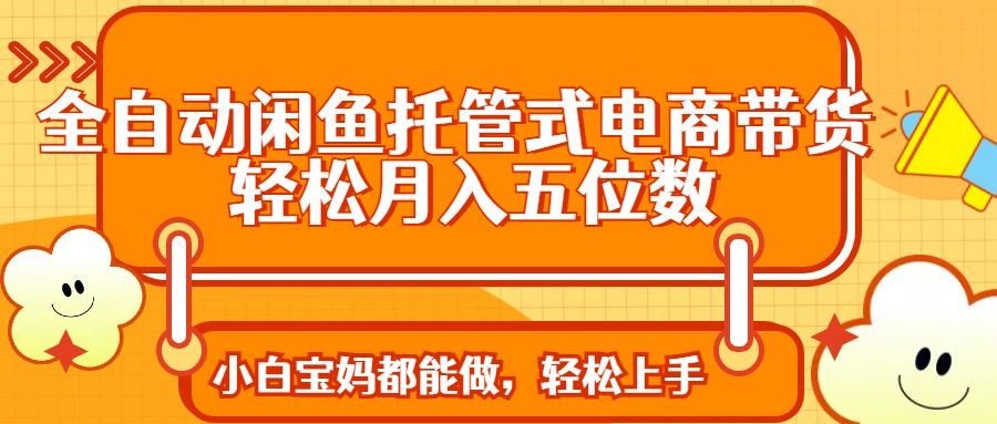 全自动闲鱼托管式电商带货 轻松实现月入五位数-威云科技 余香的脑洞