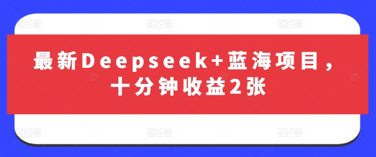 最新Deepseek+蓝海项目，十分钟收益2张-威云科技 余香的脑洞