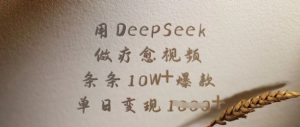 用DeepSeek做疗愈视频，条条10W+爆款，单日变现多张-威云科技 余香的脑洞