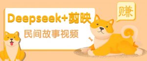 利用Deepseek+剪映做民间故事原创视频,零门槛、起号快、涨粉猛、收益高!-威云科技 余香的脑洞