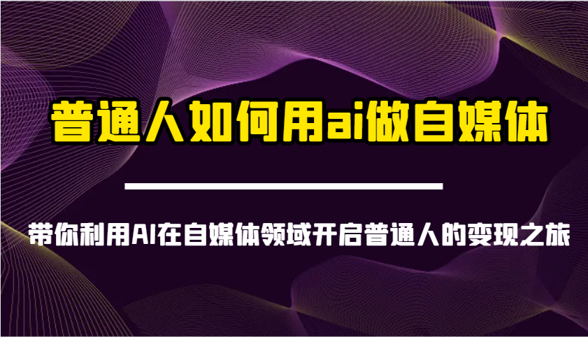 普通人如何用ai做自媒体-带你利用AI在自媒体领域开启普通人的变现之旅-威云科技 余香的脑洞