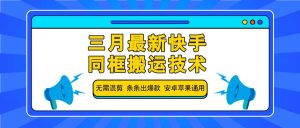三月最新快手同框搬运技术，无需混剪 条条出爆款 安卓苹果通用-威云科技 余香的脑洞