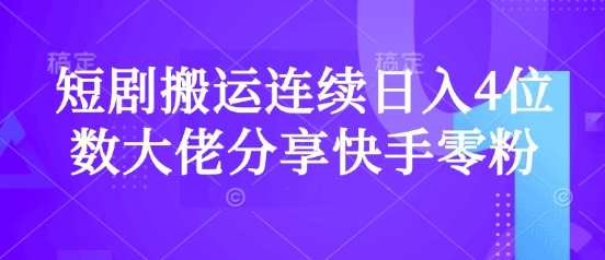短剧搬运连续日入4位数大佬分享快手零粉爆单经验-威云科技 余香的脑洞