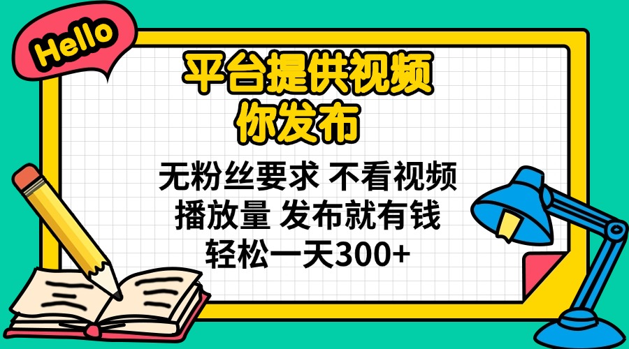 平台提供视频 你发布 无粉丝要求 不看视频播放量 发布就有钱 轻松一天300+-威云科技 余香的脑洞