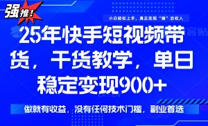 25年最新快手短视频带货,单日稳定变现900+,没有技术门槛,做就有收益-威云科技 余香的脑洞