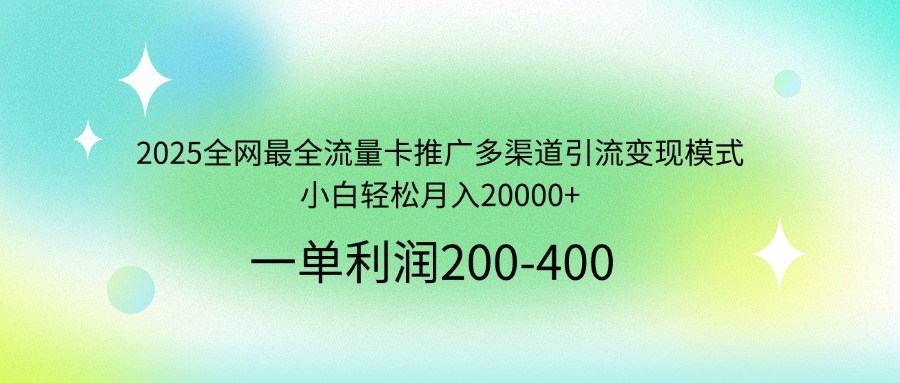 2025全网最全流量卡推广多渠道引流变现模式，小白轻松月入20000+-威云科技 余香的脑洞