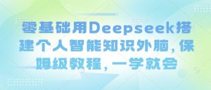 零基础用Deepseek搭建个人智能知识外脑，保姆级教程，一学就会-威云科技 余香的脑洞