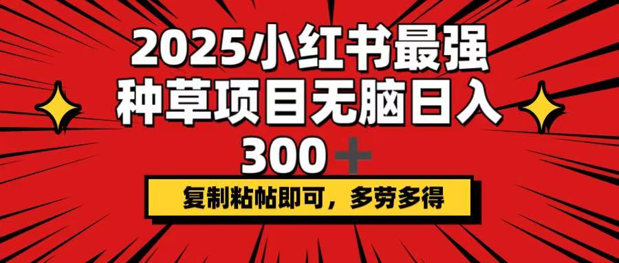 2025小红书最强种草项目，无脑日入300+，复制粘帖即可，多劳多得-威云科技 余香的脑洞